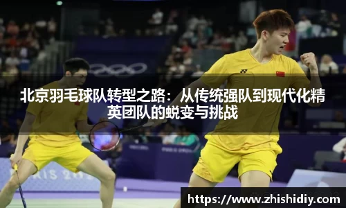 北京羽毛球队转型之路：从传统强队到现代化精英团队的蜕变与挑战