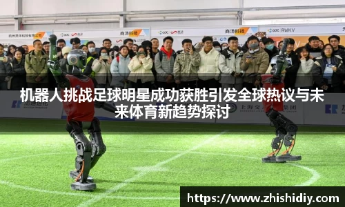 机器人挑战足球明星成功获胜引发全球热议与未来体育新趋势探讨