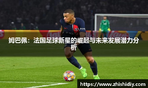 姆巴佩：法国足球新星的崛起与未来发展潜力分析